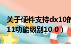 关于硬件支持dx10的问题（运行引擎需要dx11功能级别10 0）