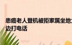 患癌老人登机被拒家属坐地大吼质问为什么，现场人员站旁边打电话