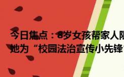 今日焦点：8岁女孩帮家人阻止诈骗民警颁奖送试卷,特聘请她为“校园法治宣传小先锋”