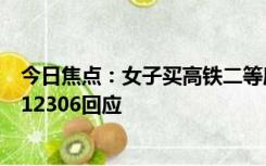 今日焦点：女子买高铁二等座要毛毯 大吵大闹自称有癌症：12306回应