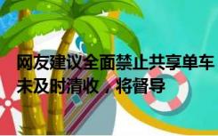 网友建议全面禁止共享单车，上海回应：运营企业力量不足未及时清收，将督导