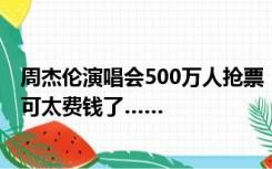 周杰伦演唱会500万人抢票，11万张门票秒光，歌迷：青春可太费钱了……