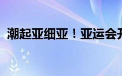 潮起亚细亚！亚运会开幕式倒计时短片发布