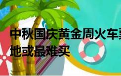 中秋国庆黄金周火车票即将开抢！这几个目的地或最难买