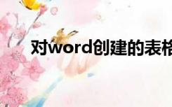 对word创建的表格可以进行以下操作