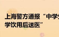 上海警方通报“中学生在校投放不明物质致同学饮用后送医”