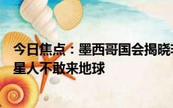 今日焦点：墨西哥国会揭晓非人类化石引热议！专家曾称外星人不敢来地球