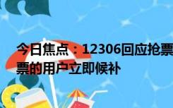 今日焦点：12306回应抢票难:今年比往年更难,建议没买到票的用户立即候补