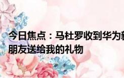 今日焦点：马杜罗收到华为新机:梦想成真的时刻，这是中国朋友送给我的礼物