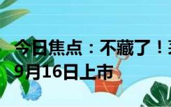 今日焦点：不藏了！茅台德芙合作酒心巧克力9月16日上市