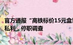 官方通报“高铁标价15元盒饭卖35元”：餐服员擅改价签牟私利，停职调查