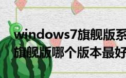 windows7旗舰版系统哪个版本好用（win7旗舰版哪个版本最好用）