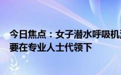 今日焦点：女子潜水呼吸机没电致昏迷半月,资深潜水教练：要在专业人士代领下