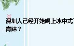 深圳人已经开始喝上冰中式了，新中式养生为何赢得年轻人青睐？