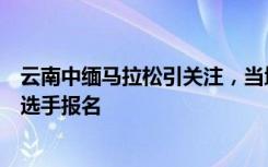 云南中缅马拉松引关注，当地教体局：治安有保障，有缅甸选手报名