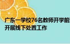 广东一学校76名教师开学前遭解聘？教育局回应：成立小组开展线下处置工作