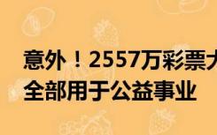 意外！2557万彩票大奖竟无人认领，奖金将全部用于公益事业