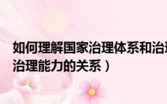 如何理解国家治理体系和治理能力的关系（国家治理体系和治理能力的关系）