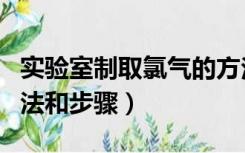 实验室制取氯气的方法（实验室制取氯气的方法和步骤）