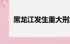 黑龙江发生重大刑案 警方发协查通报