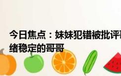 今日焦点：妹妹犯错被批评哥哥暖心呵护，我也想要这样情绪稳定的哥哥