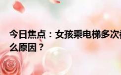 今日焦点：女孩乘电梯多次被陌生女子取消楼层，究竟是什么原因？