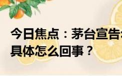 今日焦点：茅台宣告:周边产品开发告一段落，具体怎么回事？