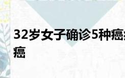 32岁女子确诊5种癌症，近3年每年确诊一种癌