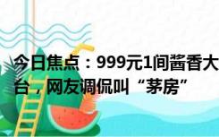 今日焦点：999元1间酱香大床房贵不贵，可附赠一瓶飞天茅台，网友调侃叫“茅房”