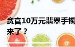 贪官10万元翡翠手镯1元起拍，“捡漏”机会来了？