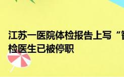 江苏一医院体检报告上写“智商偏低”？涉事医院：属实 主检医生已被停职