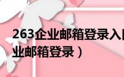 263企业邮箱登录入口官网手机登录（263企业邮箱登录）