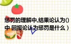 惩罚的理解中,结果论认为()（谜一样的眼睛中 对惩罚的理解中 回报论认为惩罚是什么）