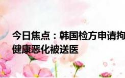 今日焦点：韩国检方申请拘捕李在明，绝食第19天 李在明健康恶化被送医