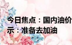 今日焦点：国内油价或破9元，网友看了忙表示：准备去加油