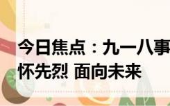 今日焦点：九一八事变92周年：铭记历史 缅怀先烈 面向未来