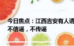 今日焦点：江西吉安有人诱拐小孩摘器官?假的 警方提醒：不信谣，不传谣