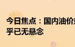 今日焦点：国内油价或破9元 本轮油价上调几乎已无悬念