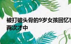 被打破头骨的9岁女孩回忆事发细节：老师故意打我，打了两次才中