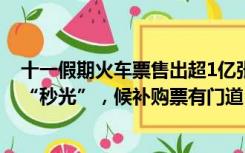 十一假期火车票售出超1亿张！每秒超60万人在刷票！车票“秒光”，候补购票有门道