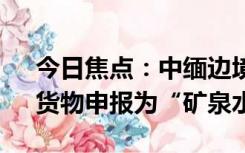 今日焦点：中缅边境查获1.15万张SIM卡：货物申报为“矿泉水”