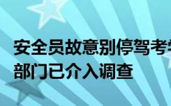 安全员故意别停驾考学员致其挂科？官方：多部门已介入调查