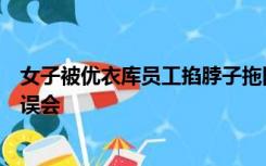 女子被优衣库员工掐脖子拖回收银台？涉事商场：可能存在误会