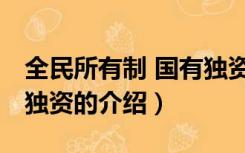 全民所有制 国有独资（关于全民所有制 国有独资的介绍）