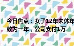 今日焦点：女子12年未休年假离职索赔14万 法院：仲裁时效为一年，公司支付1万