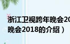 浙江卫视跨年晚会2018（关于浙江卫视跨年晚会2018的介绍）