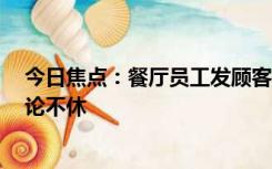 今日焦点：餐厅员工发顾客打娃视频后赔1万离职，网友争论不休