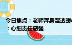 今日焦点：老师浑身湿透暖心为学生撑伞，家长们纷纷点赞：心细责任感强