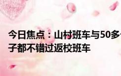 今日焦点：山村班车与50多个孩子的书包暗语：确保每个孩子都不错过返校班车