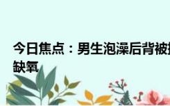 今日焦点：男生泡澡后背被排水口吸出大片淤青：感觉大脑缺氧